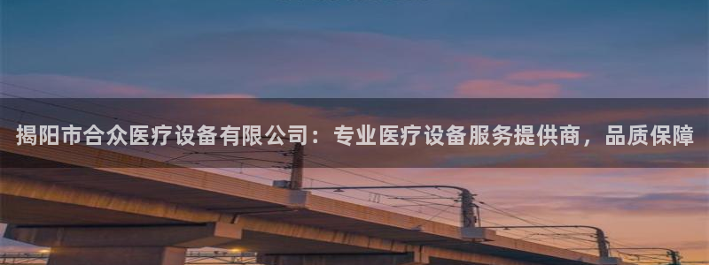 <h1>乐虎游戏官网网站入口顺丰</h1>揭阳市合众医疗设备有限公司：专业医疗设